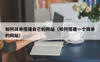 上饶如何简单搭建自己的网站（如何搭建一个简单的网站）
