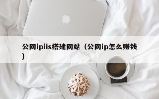 上饶公网ipiis搭建网站（公网ip怎么赚钱）