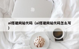 上饶ai搭建网站代码（ai搭建网站代码怎么写）