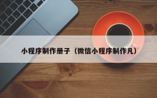 上饶小程序制作册子（微信小程序制作凡）