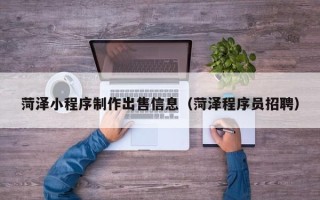 上饶菏泽小程序制作出售信息（菏泽程序员招聘）