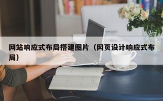 上饶网站响应式布局搭建图片（网页设计响应式布局）
