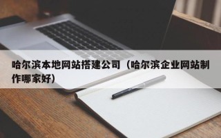 上饶哈尔滨本地网站搭建公司（哈尔滨企业网站制作哪家好）