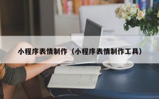 上饶小程序表情制作（小程序表情制作工具）