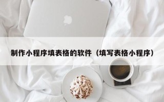 上饶制作小程序填表格的软件（填写表格小程序）