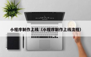 上饶小程序制作上线（小程序制作上线流程）