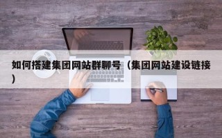 上饶如何搭建集团网站群聊号（集团网站建设链接）