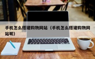 上饶手机怎么搭建购物网站（手机怎么搭建购物网站呢）