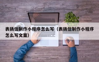 上饶表扬信制作小程序怎么写（表扬信制作小程序怎么写文案）