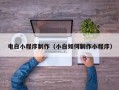 上饶电白小程序制作（小白如何制作小程序）