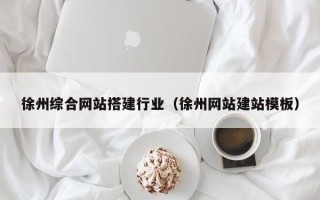 上饶徐州综合网站搭建行业（徐州网站建站模板）