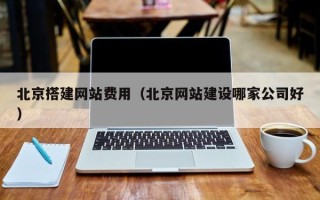 上饶北京搭建网站费用（北京网站建设哪家公司好）