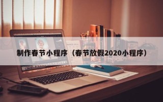 上饶制作春节小程序（春节放假2020小程序）