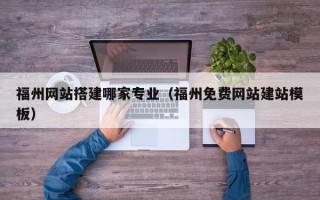 上饶福州网站搭建哪家专业（福州免费网站建站模板）