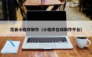 上饶范县小程序制作（小程序在线制作平台）