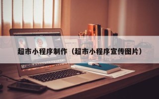 上饶超市小程序制作（超市小程序宣传图片）