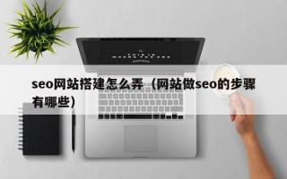 上饶seo网站搭建怎么弄（网站做seo的步骤有哪些）